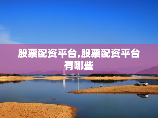 股票配资平台,股票配资平台有哪些
