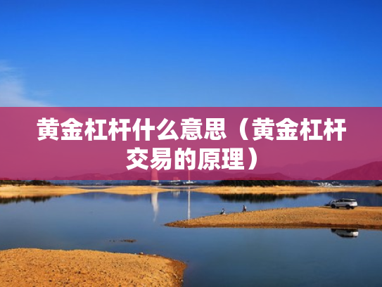 黄金杠杆什么意思（黄金杠杆交易的原理）