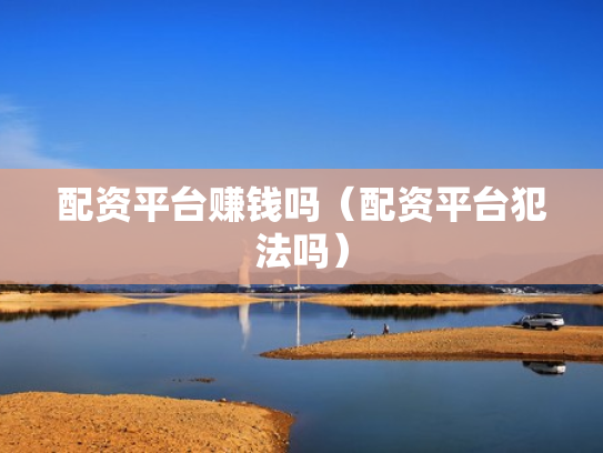 配资平台赚钱吗（配资平台犯法吗）