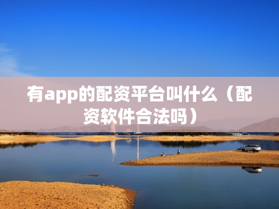 有app的配资平台叫什么（配资软件合法吗）
