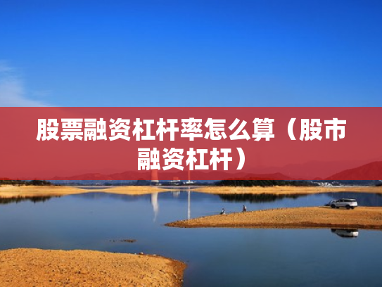 股票融资杠杆率怎么算（股市融资杠杆）