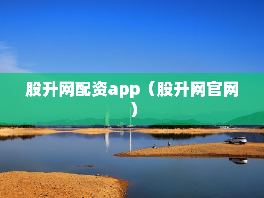 股升网配资app（股升网官网）