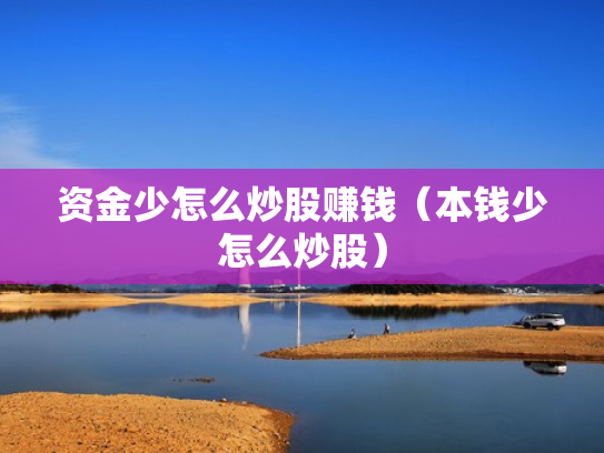 资金少怎么炒股赚钱（本钱少怎么炒股）