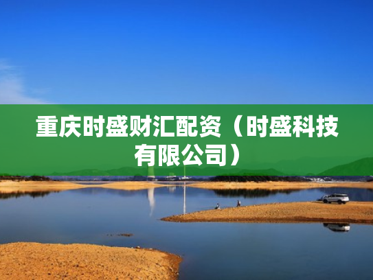 重庆时盛财汇配资（时盛科技有限公司）