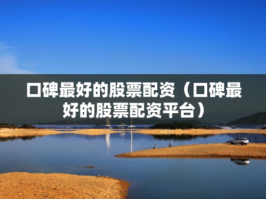 口碑最好的股票配资（口碑最好的股票配资平台）