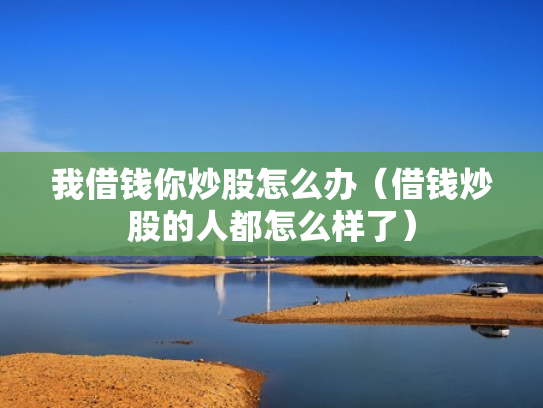 我借钱你炒股怎么办（借钱炒股的人都怎么样了）