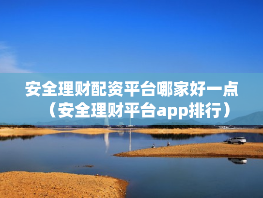 安全理财配资平台哪家好一点（安全理财平台app排行）