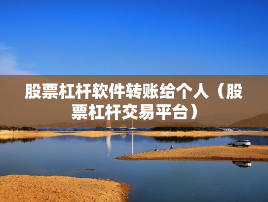 股票杠杆软件转账给个人（股票杠杆交易平台）
