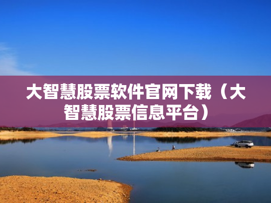 大智慧股票软件官网下载（大智慧股票信息平台）