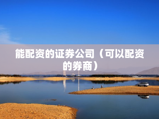 能配资的证券公司（可以配资的券商）