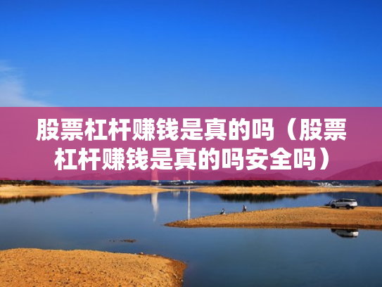 股票杠杆赚钱是真的吗（股票杠杆赚钱是真的吗安全吗）