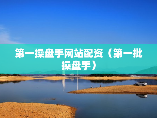第一操盘手网站配资（第一批操盘手）