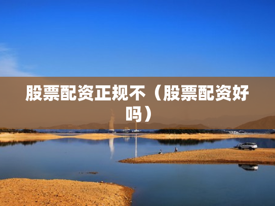 股票配资正规不（股票配资好吗）
