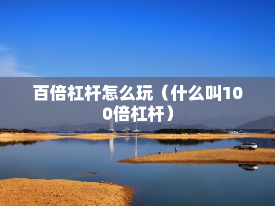 百倍杠杆怎么玩（什么叫100倍杠杆）
