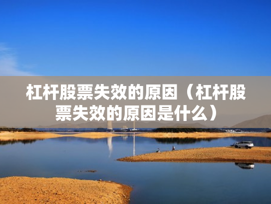 杠杆股票失效的原因（杠杆股票失效的原因是什么）