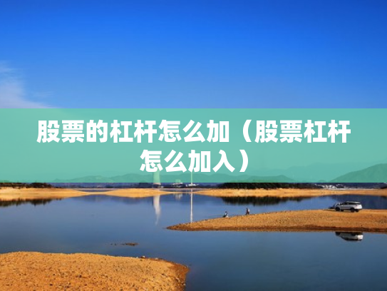 股票的杠杆怎么加（股票杠杆怎么加入）