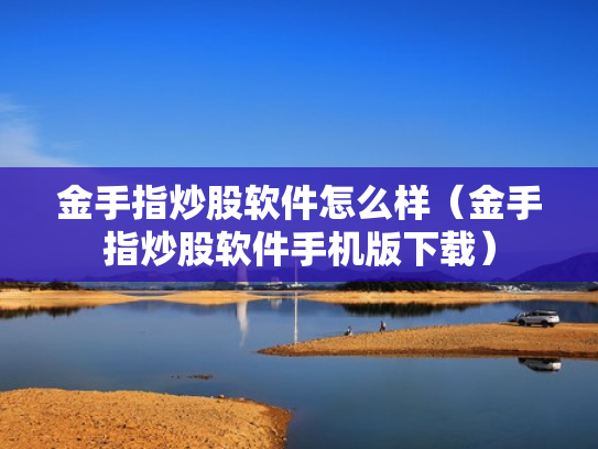 金手指炒股软件怎么样（金手指炒股软件手机版下载）