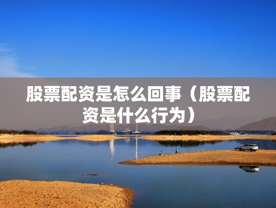 股票配资是怎么回事（股票配资是什么行为）