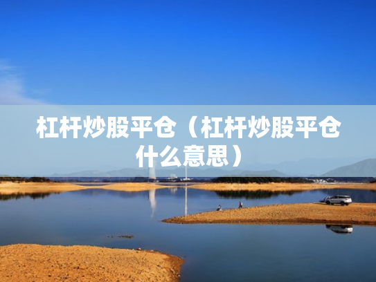 杠杆炒股平仓（杠杆炒股平仓什么意思）