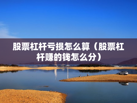 股票杠杆亏损怎么算（股票杠杆赚的钱怎么分）