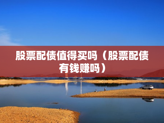 股票配债值得买吗（股票配债有钱赚吗）