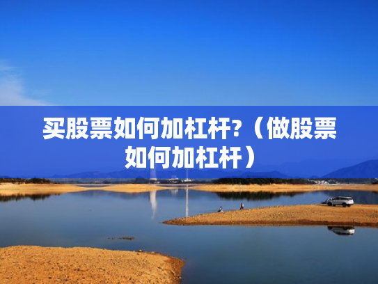 买股票如何加杠杆?（做股票如何加杠杆）