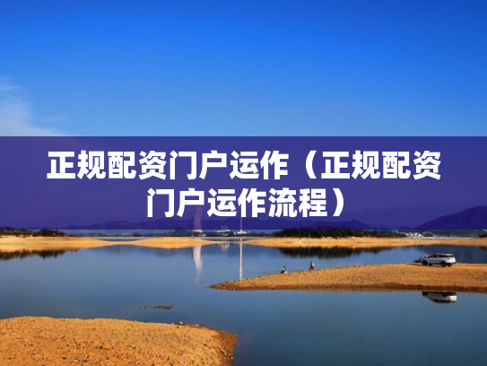正规配资门户运作（正规配资门户运作流程）