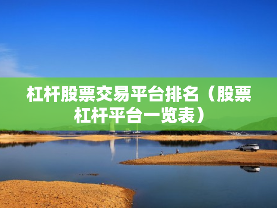 杠杆股票交易平台排名（股票杠杆平台一览表）
