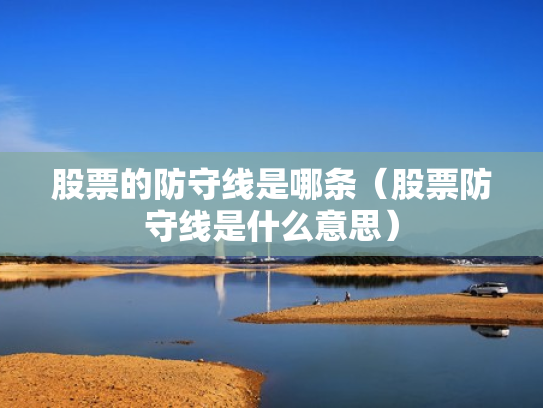 股票的防守线是哪条（股票防守线是什么意思）