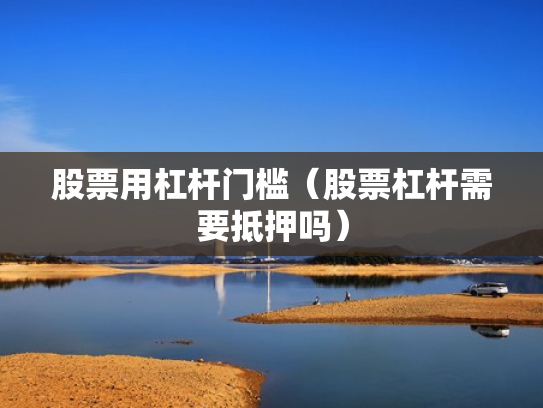 股票用杠杆门槛（股票杠杆需要抵押吗）