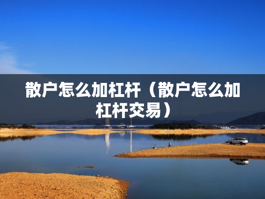 散户怎么加杠杆（散户怎么加杠杆交易）