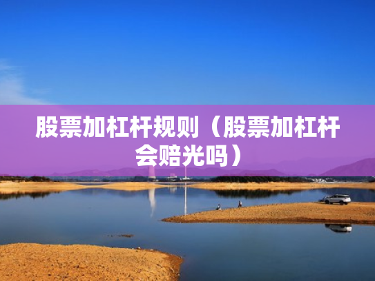 股票加杠杆规则（股票加杠杆会赔光吗）