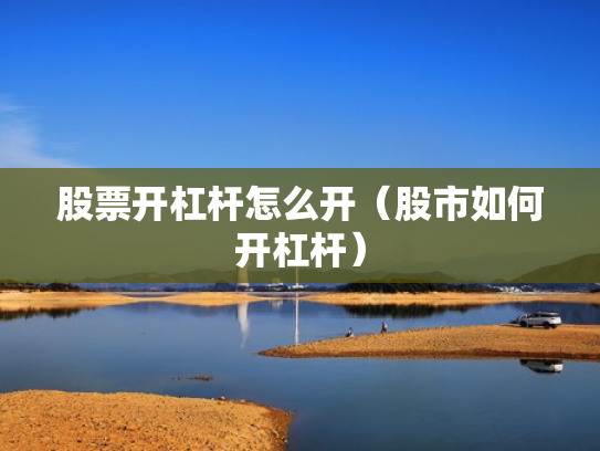 股票开杠杆怎么开（股市如何开杠杆）