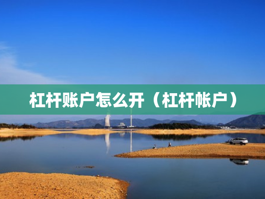 杠杆账户怎么开（杠杆帐户）