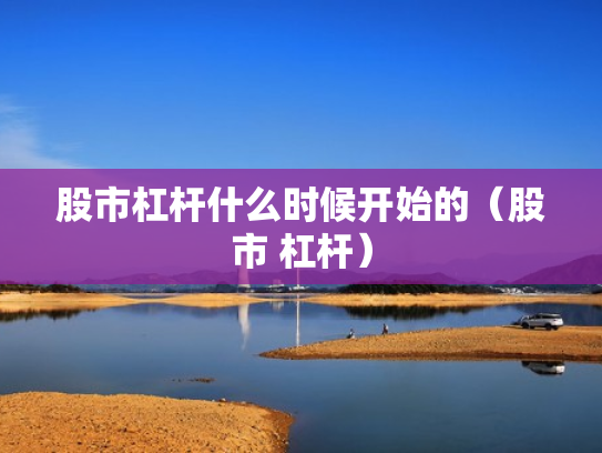 股市杠杆什么时候开始的（股市 杠杆）
