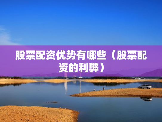 股票配资优势有哪些（股票配资的利弊）