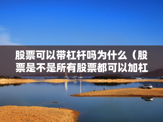股票可以带杠杆吗为什么（股票是不是所有股票都可以加杠杆）