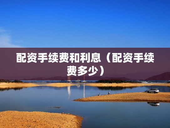 配资手续费和利息（配资手续费多少）