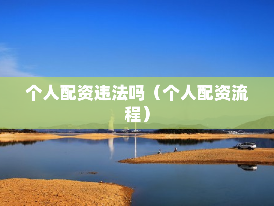 个人配资违法吗（个人配资流程）