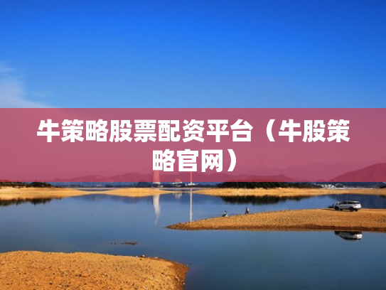 牛策略股票配资平台（牛股策略官网）