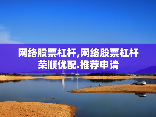 网络股票杠杆,网络股票杠杆荣顺优配.推荐申请