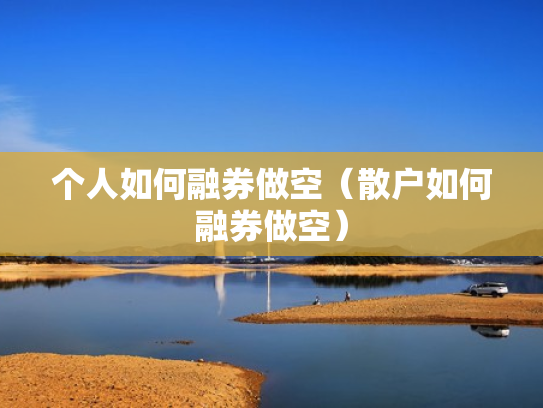 个人如何融券做空（散户如何融券做空）