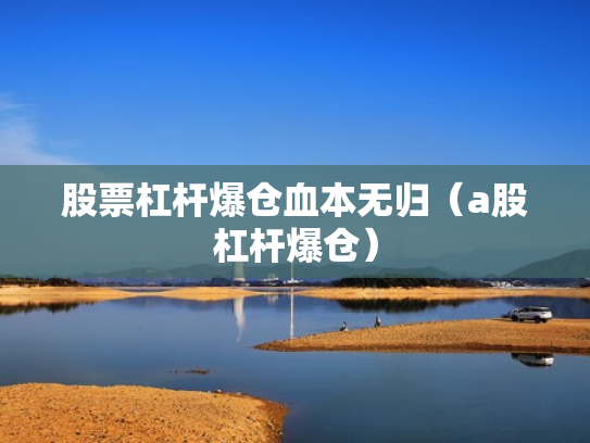 股票杠杆爆仓血本无归（a股杠杆爆仓）