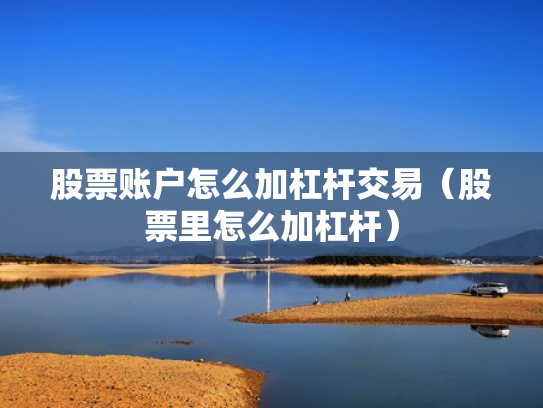 股票账户怎么加杠杆交易（股票里怎么加杠杆）