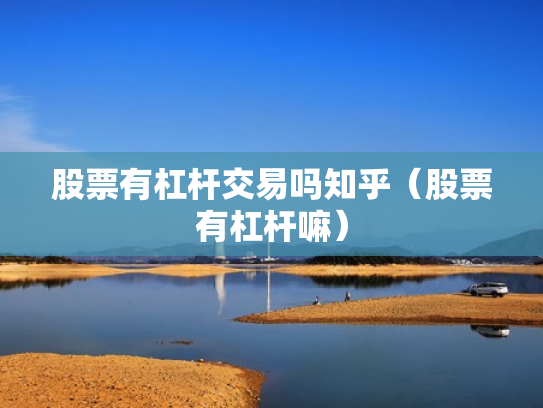 股票有杠杆交易吗知乎（股票有杠杆嘛）