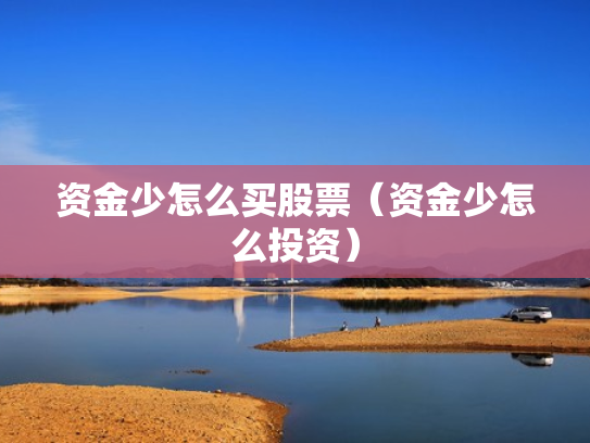 资金少怎么买股票（资金少怎么投资）