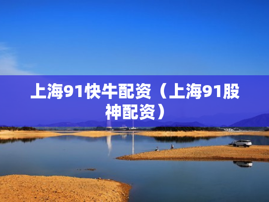 上海91快牛配资（上海91股神配资）