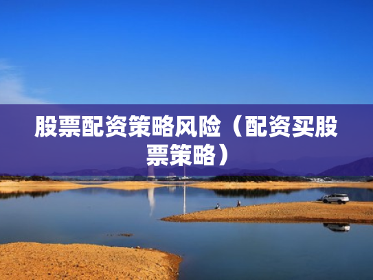 股票配资策略风险（配资买股票策略）