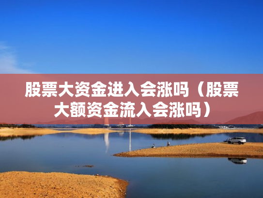 股票大资金进入会涨吗（股票大额资金流入会涨吗）