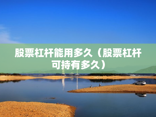 股票杠杆能用多久（股票杠杆可持有多久）
